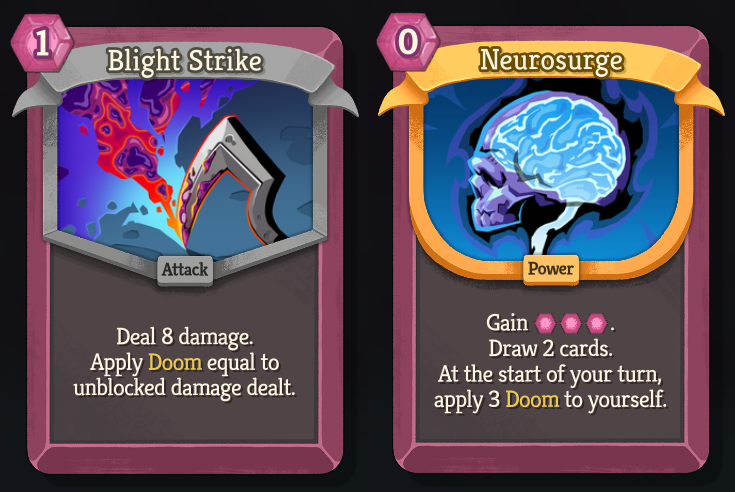 An image of the Common attack card Blight Strike - 1 Energy - &ldquo;Deal 8 damage. Apply Doom equal to unblocked damage dealt.&rdquo; and Rare power card Neurosurge - 0 Energy - Gain 3 Energy. Draw 2 cards. At the start of your turn apply 3 Doom to yourself."